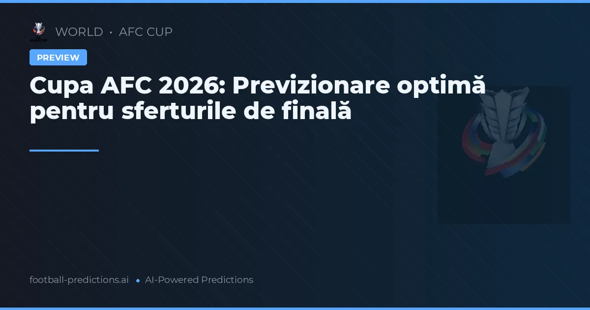 Cupa AFC 2026: Previzionare optimă pentru sferturile de finală