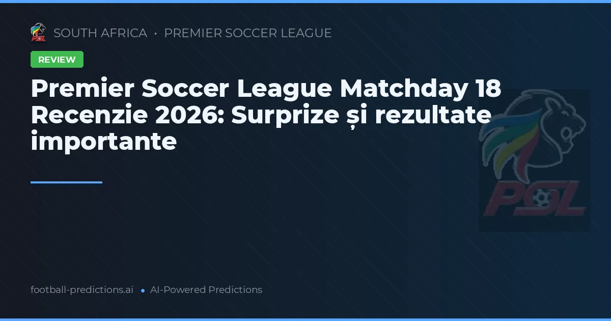 Premier Soccer League Matchday 18 Recenzie 2026: Surprize și rezultate importante
