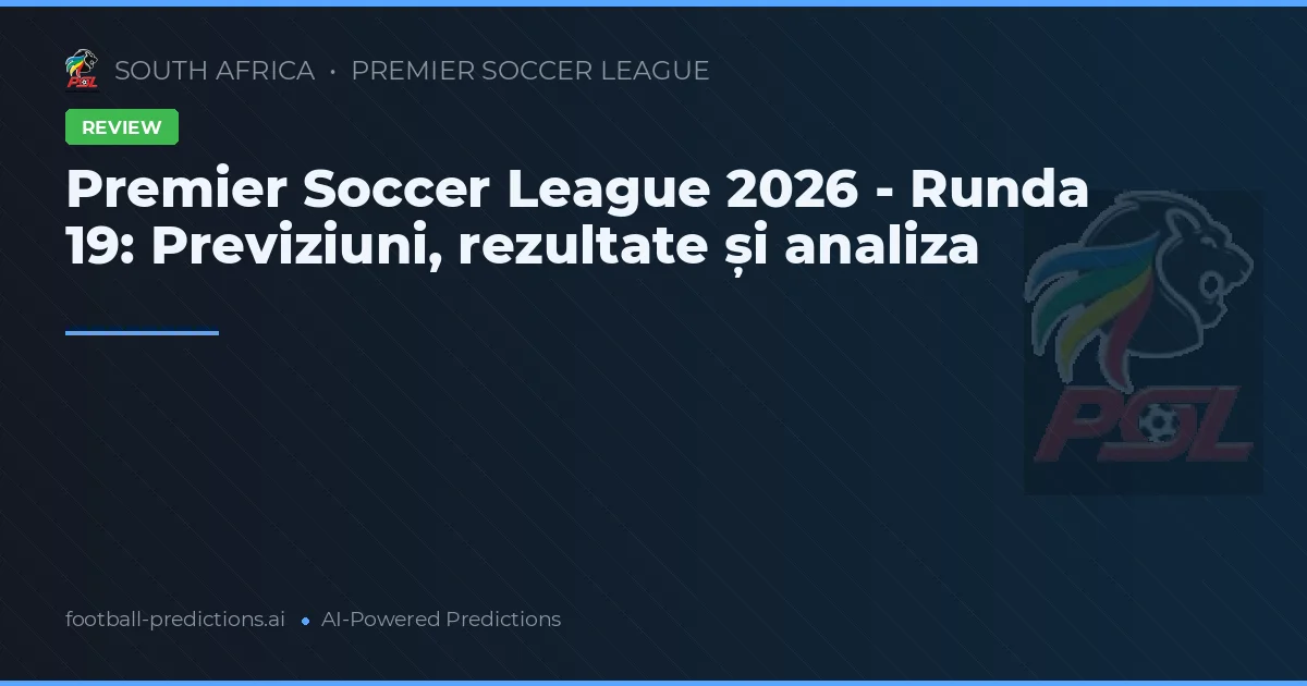 Premier Soccer League 2026 - Runda 19: Previziuni, rezultate și analiza