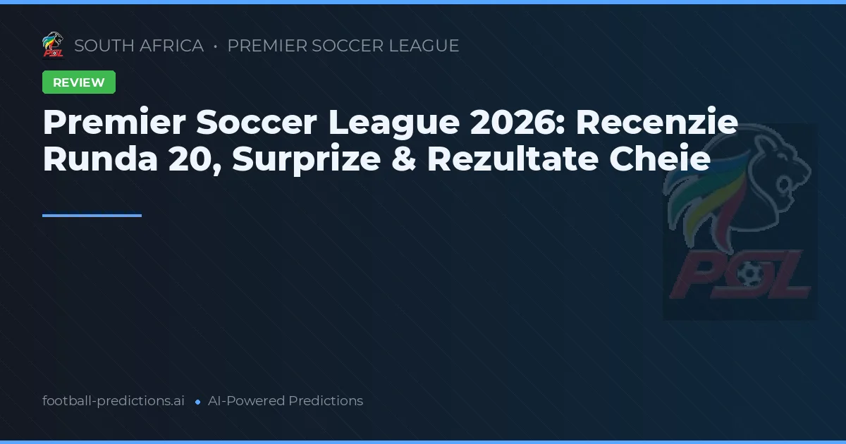 Premier Soccer League 2026: Recenzie Runda 20, Surprize & Rezultate Cheie