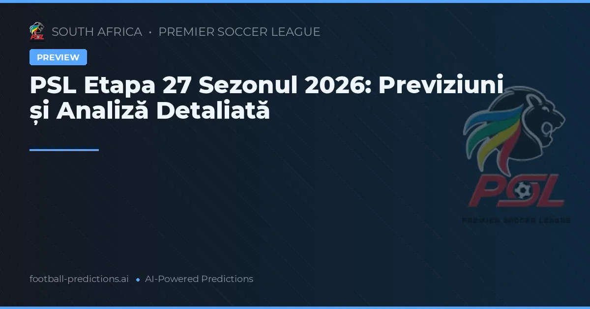 PSL Etapa 27 Sezonul 2026: Previziuni și Analiză Detaliată