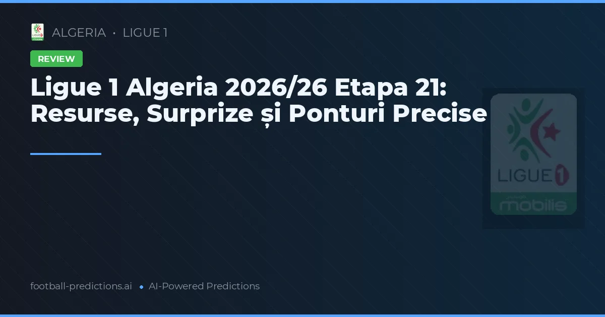 Ligue 1 Algeria 2026/26 Etapa 21: Resurse, Surprize și Ponturi Precise