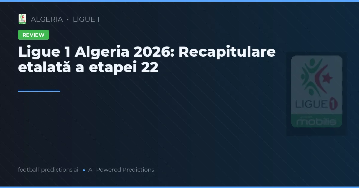 Ligue 1 Algeria 2026: Recapitulare etalată a etapei 22