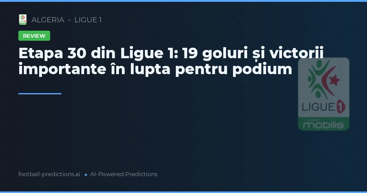 Etapa 30 din Ligue 1: 19 goluri și victorii importante în lupta pentru podium