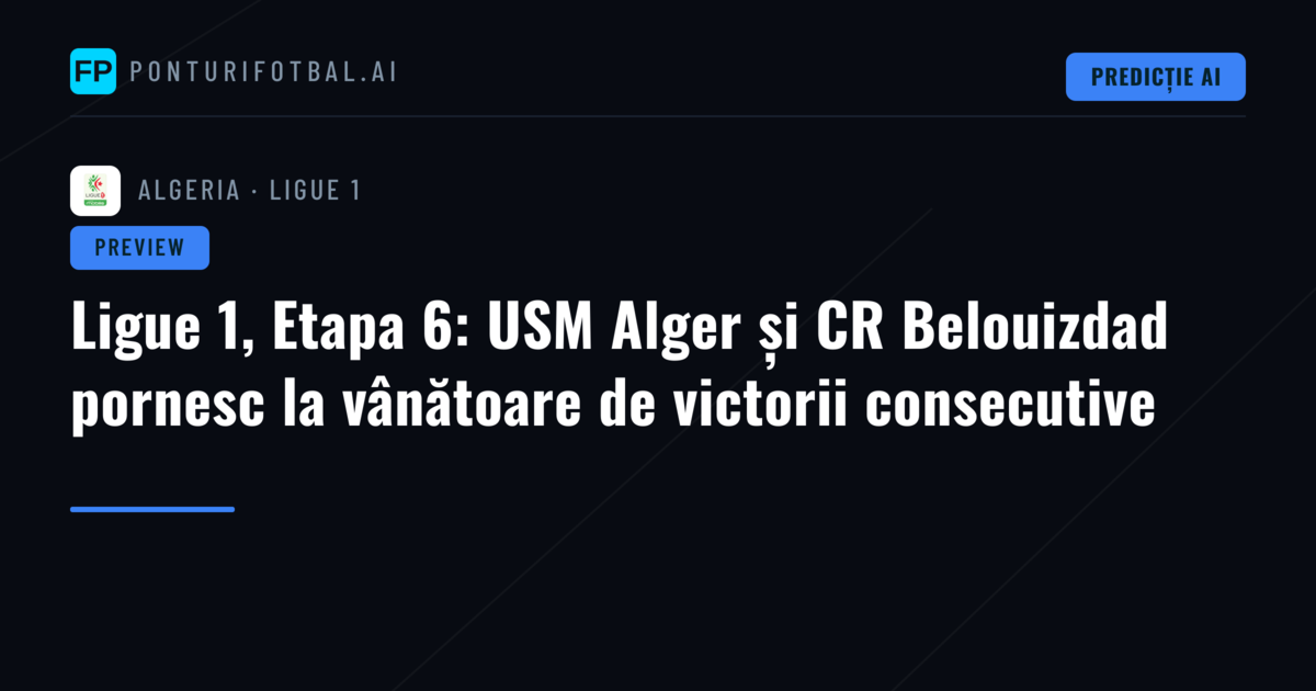 Ligue 1, Etapa 6: USM Alger și CR Belouizdad pornesc la vânătoare de victorii consecutive