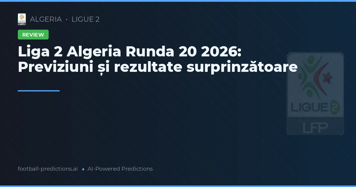 Liga 2 Algeria Runda 20 2026: Previziuni și rezultate surprinzătoare