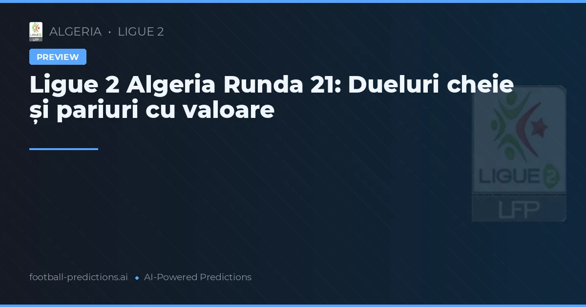 Ligue 2 Algeria Runda 21: Dueluri cheie și pariuri cu valoare