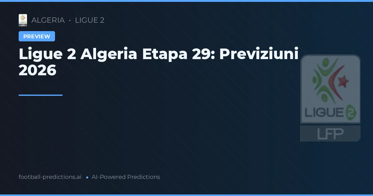 Ligue 2 Algeria Etapa 29: Previziuni 2026