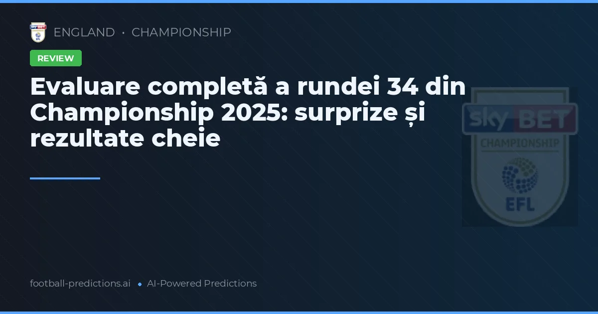 Evaluare completă a rundei 34 din Championship 2025: surprize și rezultate cheie