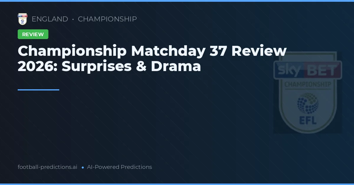 Championship Matchday 37 Review 2026: Surprises & Drama