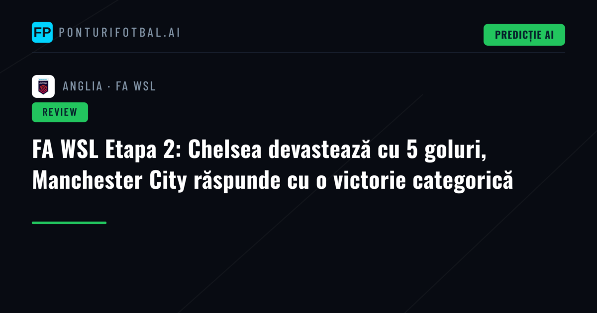 FA WSL Etapa 2: Chelsea devastează cu 5 goluri, Manchester City răspunde cu o victorie categorică