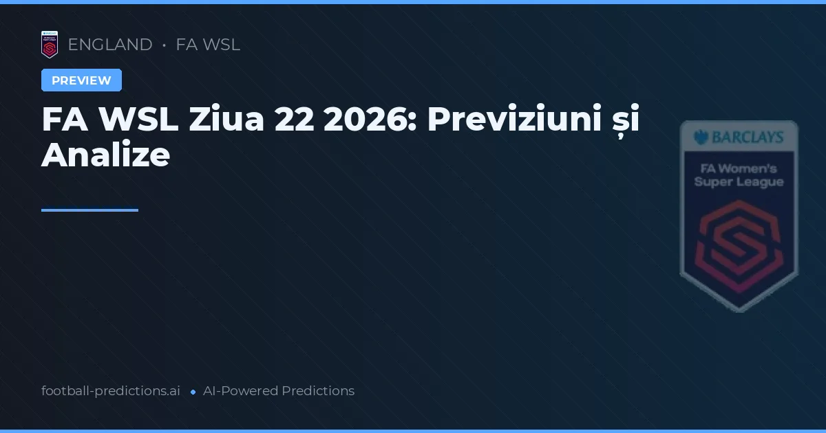 FA WSL Ziua 22 2026: Previziuni și Analize