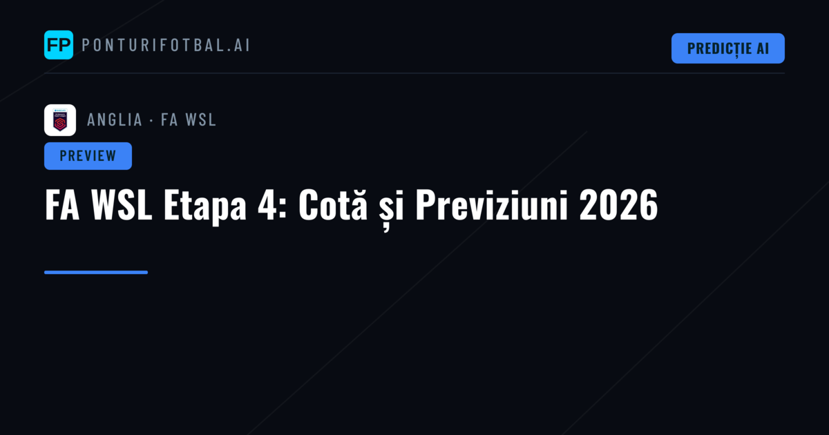 FA WSL Etapa 4: Cotă și Previziuni 2026