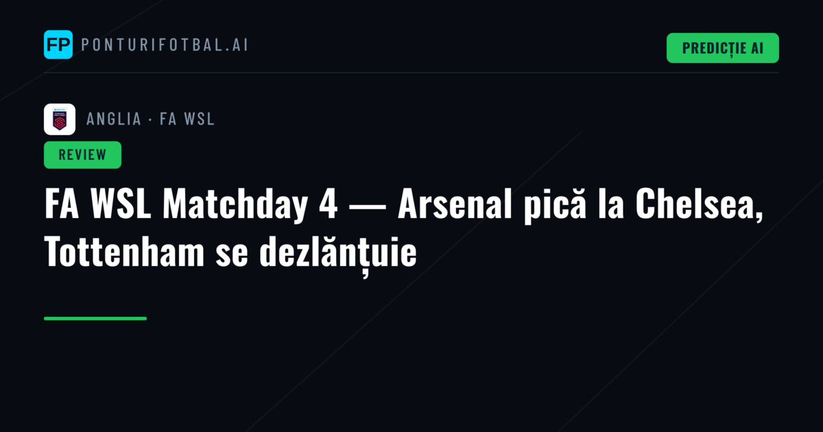FA WSL Matchday 4 — Arsenal pică la Chelsea, Tottenham se dezlănțuie