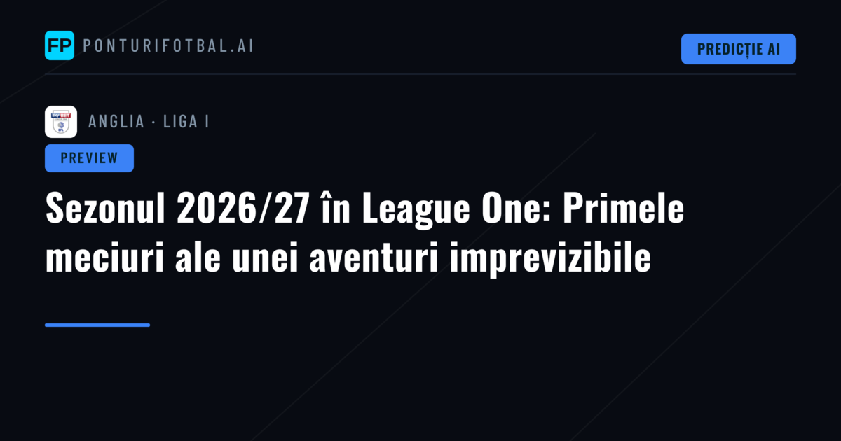 Sezonul 2026/27 în League One: Primele meciuri ale unei aventuri imprevizibile