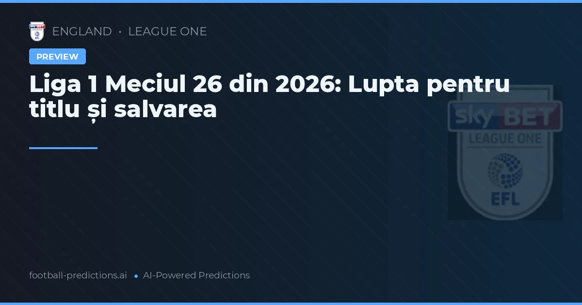 Liga 1 Meciul 26 din 2026: Lupta pentru titlu și salvarea