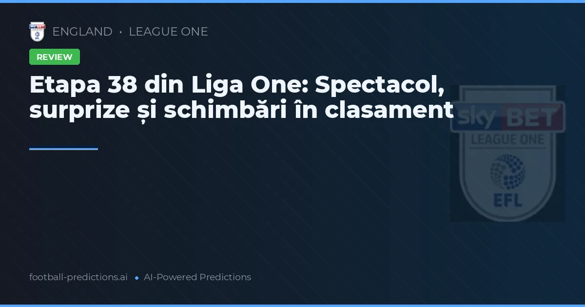 Etapa 38 din Liga One: Spectacol, surprize și schimbări în clasament