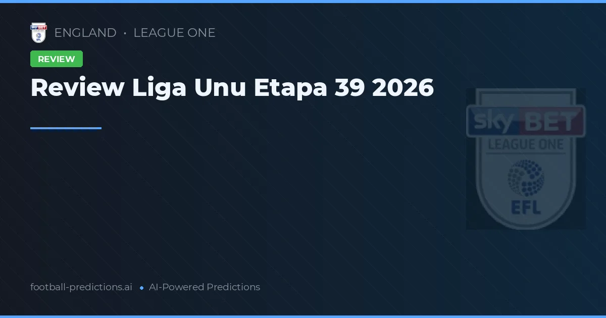 Review Liga Unu Etapa 39 2026