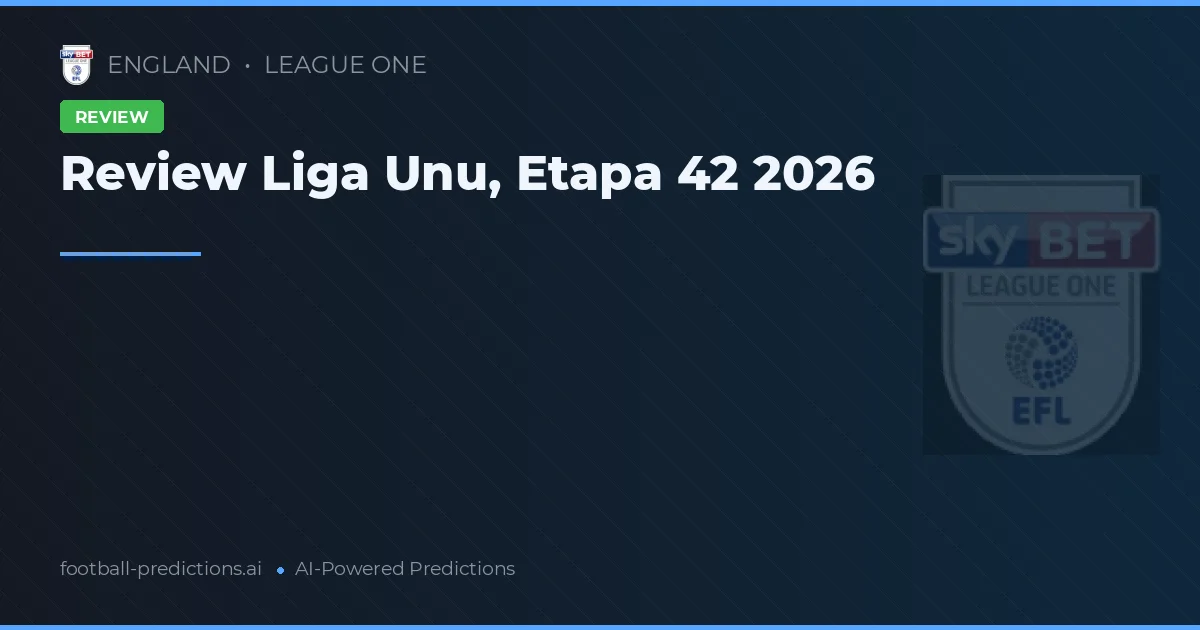 Review Liga Unu, Etapa 42 2026