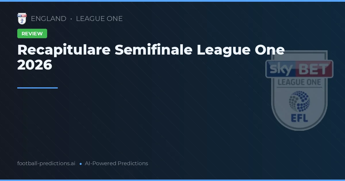 Recapitulare Semifinale League One 2026
