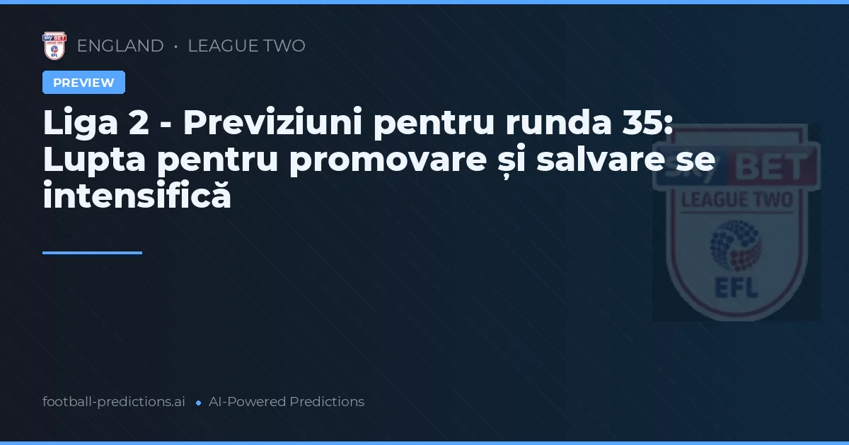 Liga 2 - Previziuni pentru runda 35: Lupta pentru promovare și salvare se intensifică
