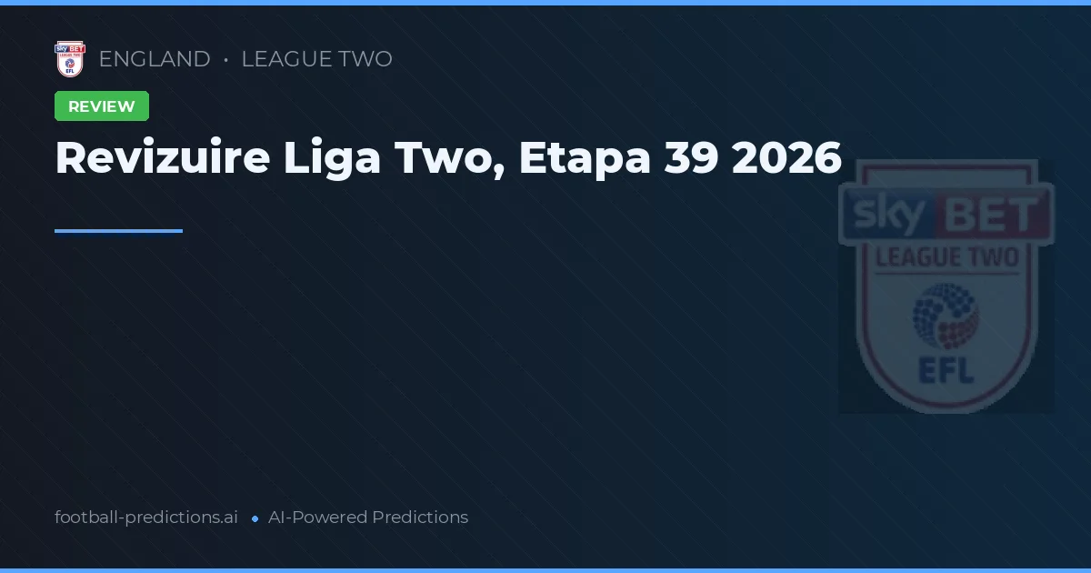 Revizuire Liga Two, Etapa 39 2026