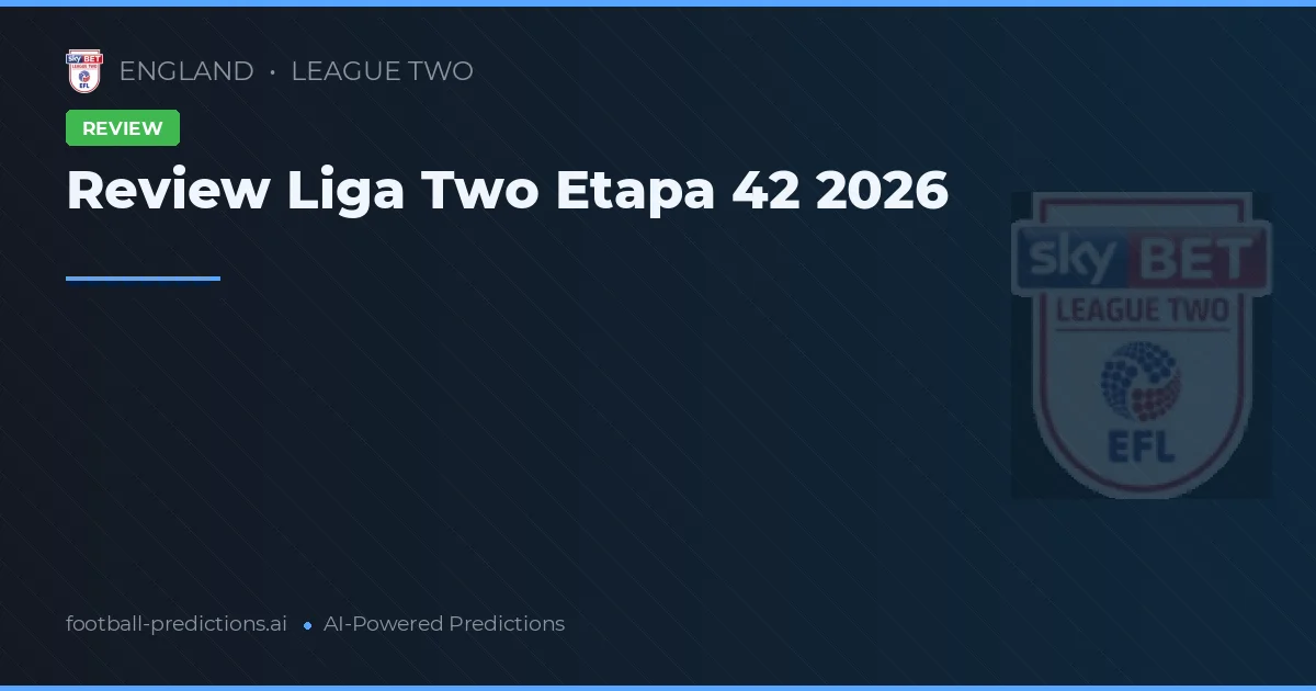 Review Liga Two Etapa 42 2026