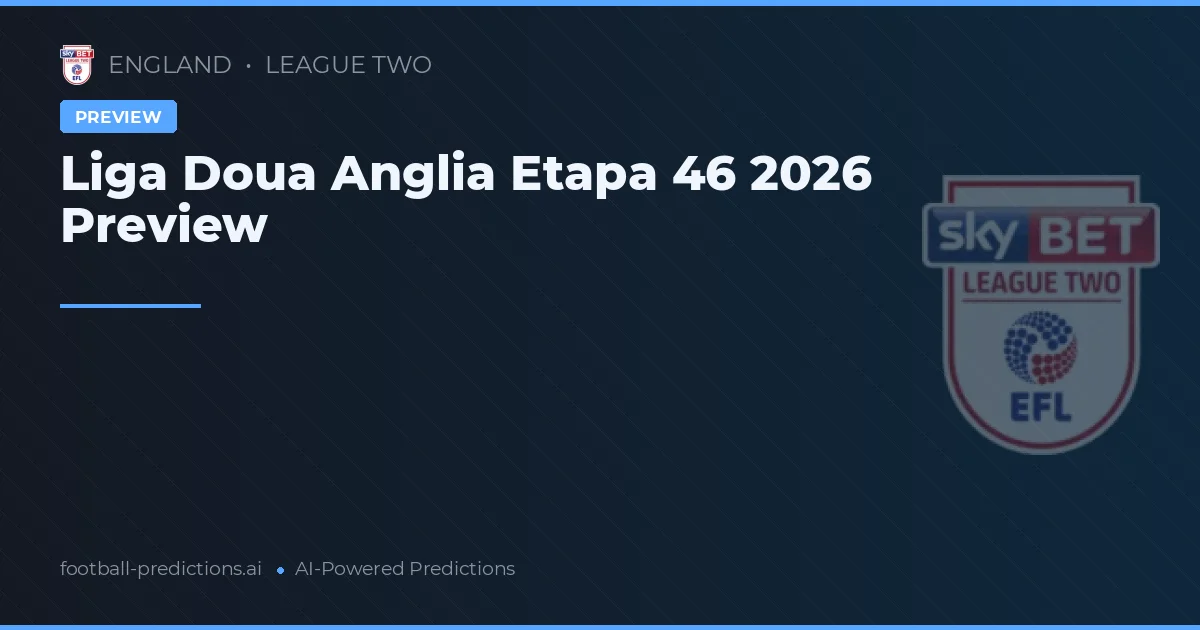 Liga Doua Anglia Etapa 46 2026 Preview