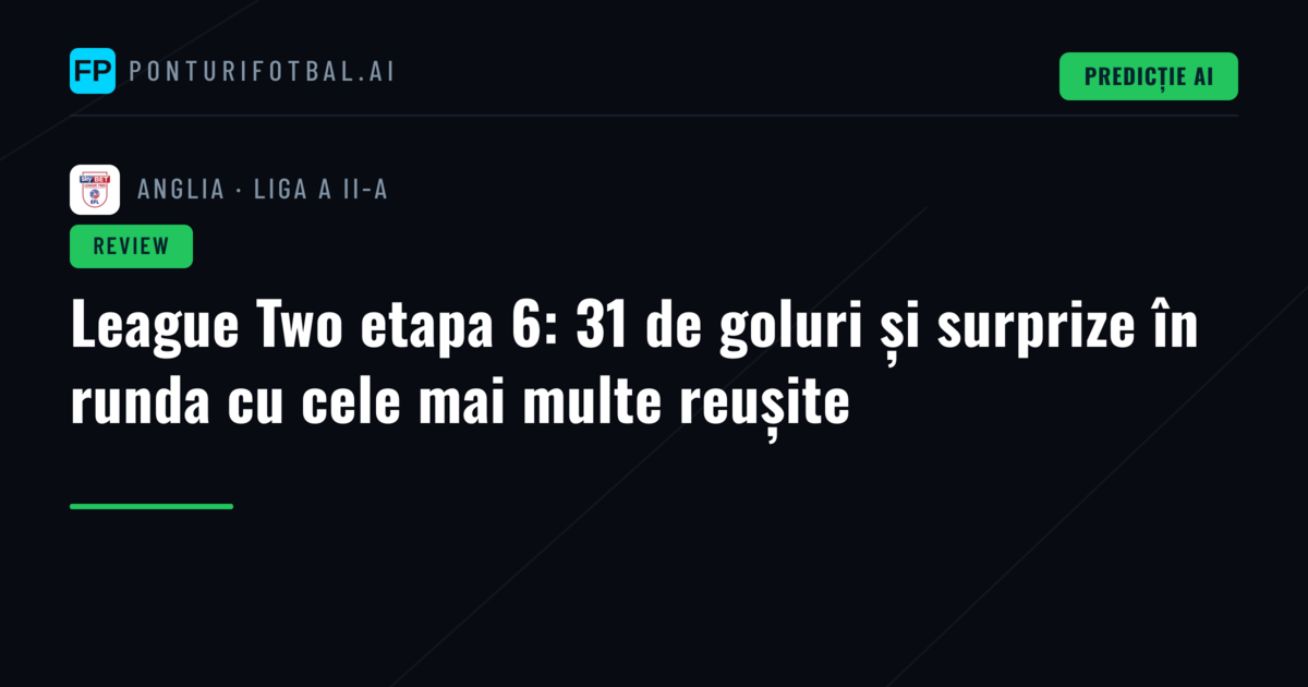 League Two etapa 6: 31 de goluri și surprize în runda cu cele mai multe reușite