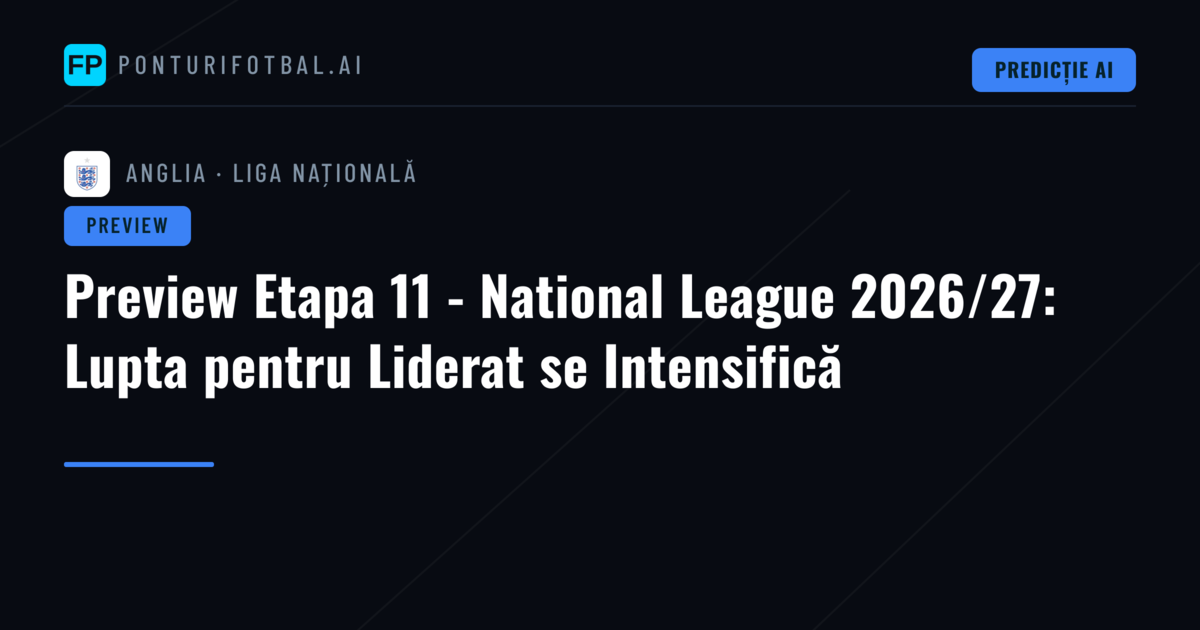 Preview Etapa 11 - National League 2026/27: Lupta pentru Liderat se Intensifică