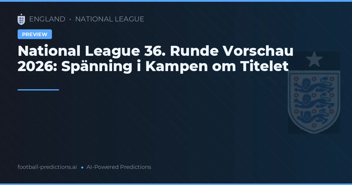 National League 36. Runde Vorschau 2026: Spänning i Kampen om Titelet