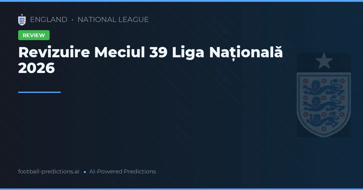 Revizuire Meciul 39 Liga Națională 2026