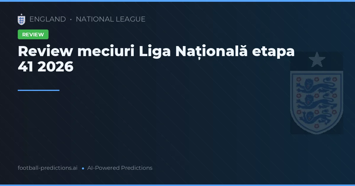 Review meciuri Liga Națională etapa 41 2026