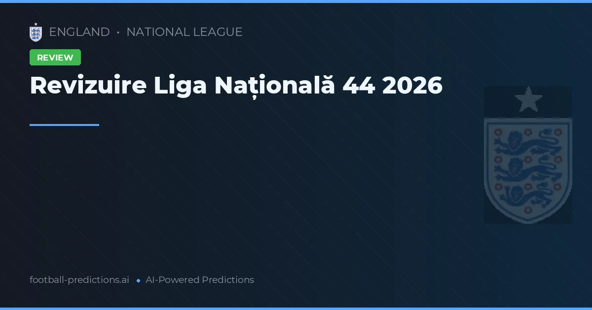 Revizuire Liga Națională 44 2026