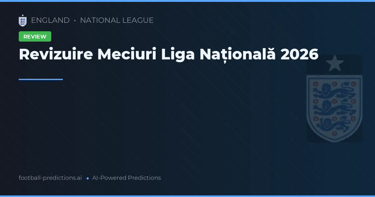 Revizuire Meciuri Liga Națională 2026