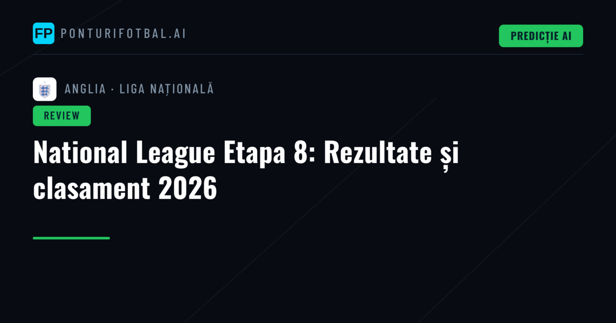 National League Etapa 8: Rezultate și clasament 2026
