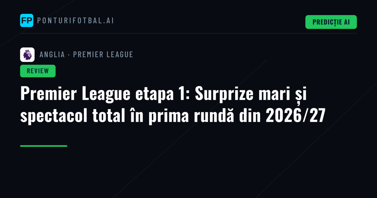 Premier League etapa 1: Surprize mari și spectacol total în prima rundă din 2026/27