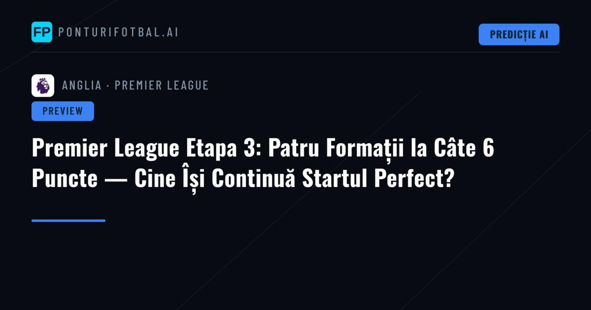 Premier League Etapa 3: Patru Formații la Câte 6 Puncte — Cine Își Continuă Startul Perfect?