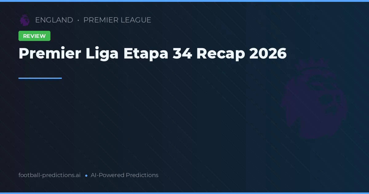Premier Liga Etapa 34 Recap 2026