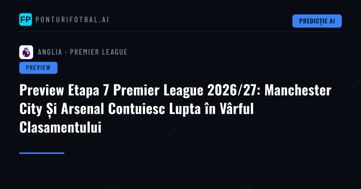 Preview Etapa 7 Premier League 2026/27: Manchester City Și Arsenal Contuiesc Lupta în Vârful Clasamentului