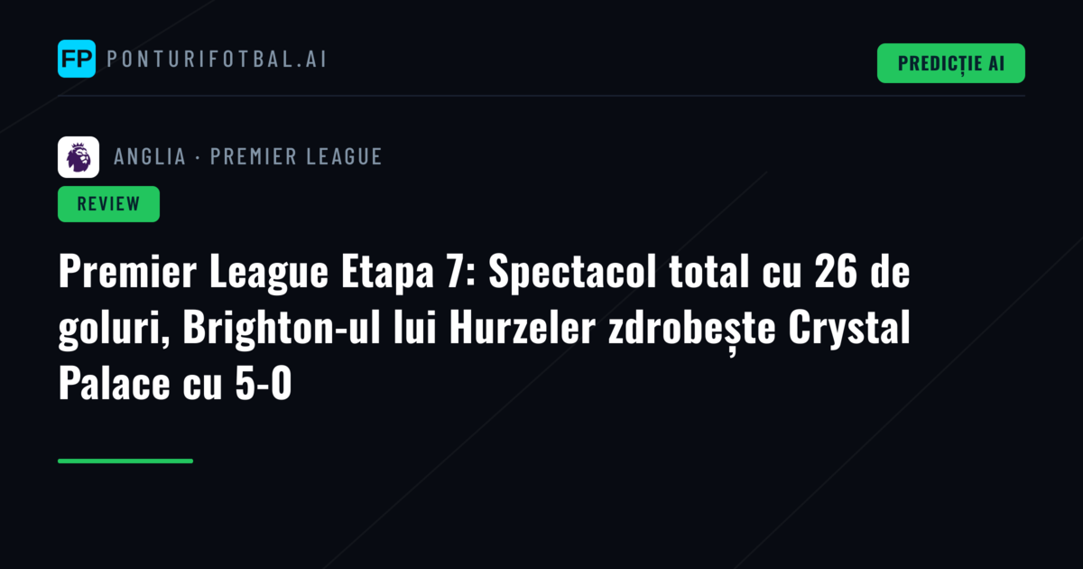 Premier League Etapa 7: Spectacol total cu 26 de goluri, Brighton-ul lui Hurzeler zdrobește Crystal Palace cu 5-0