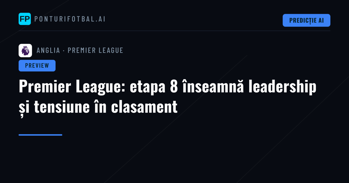 Premier League: etapa 8 înseamnă leadership și tensiune în clasament