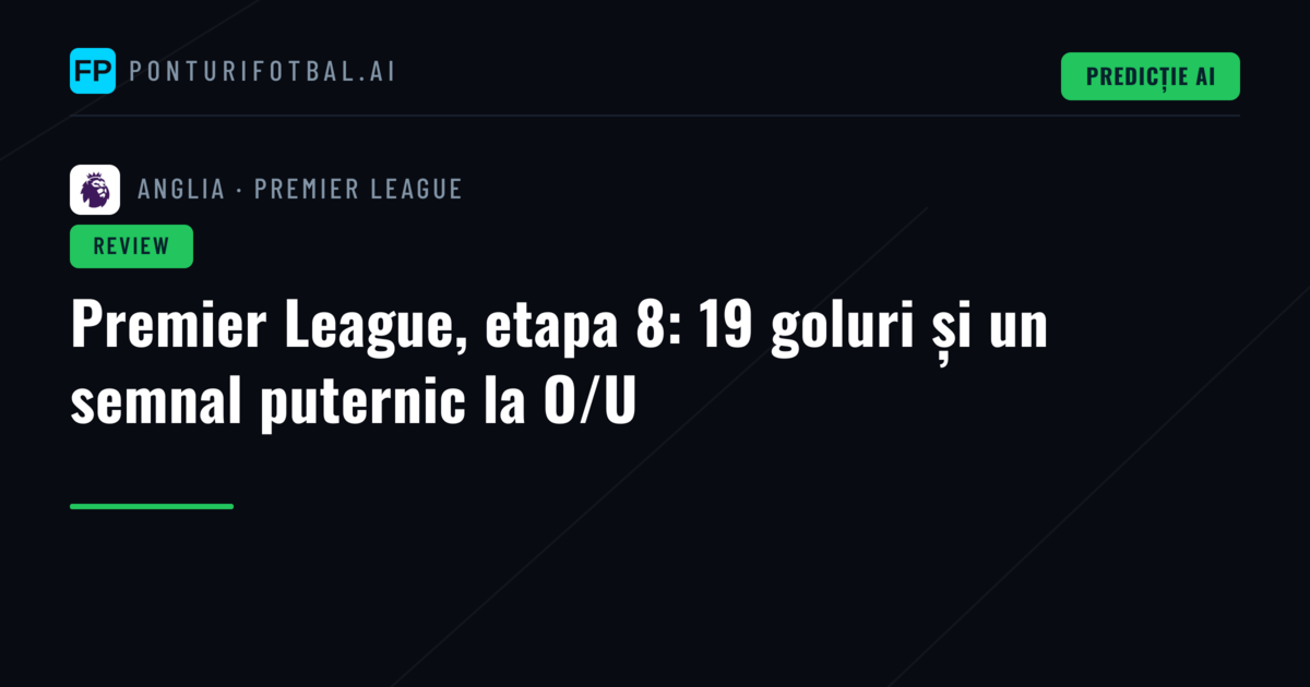 Premier League, etapa 8: 19 goluri și un semnal puternic la O/U