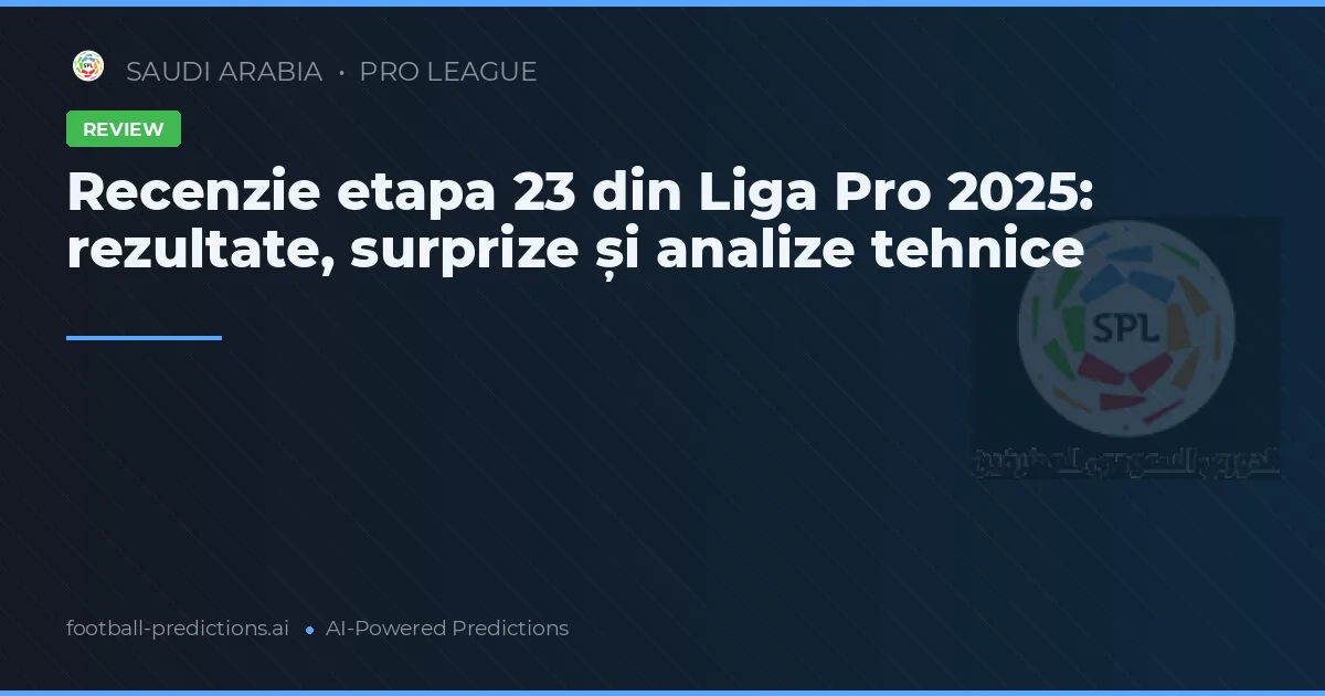 Recenzie etapa 23 din Liga Pro 2025: rezultate, surprize și analize tehnice