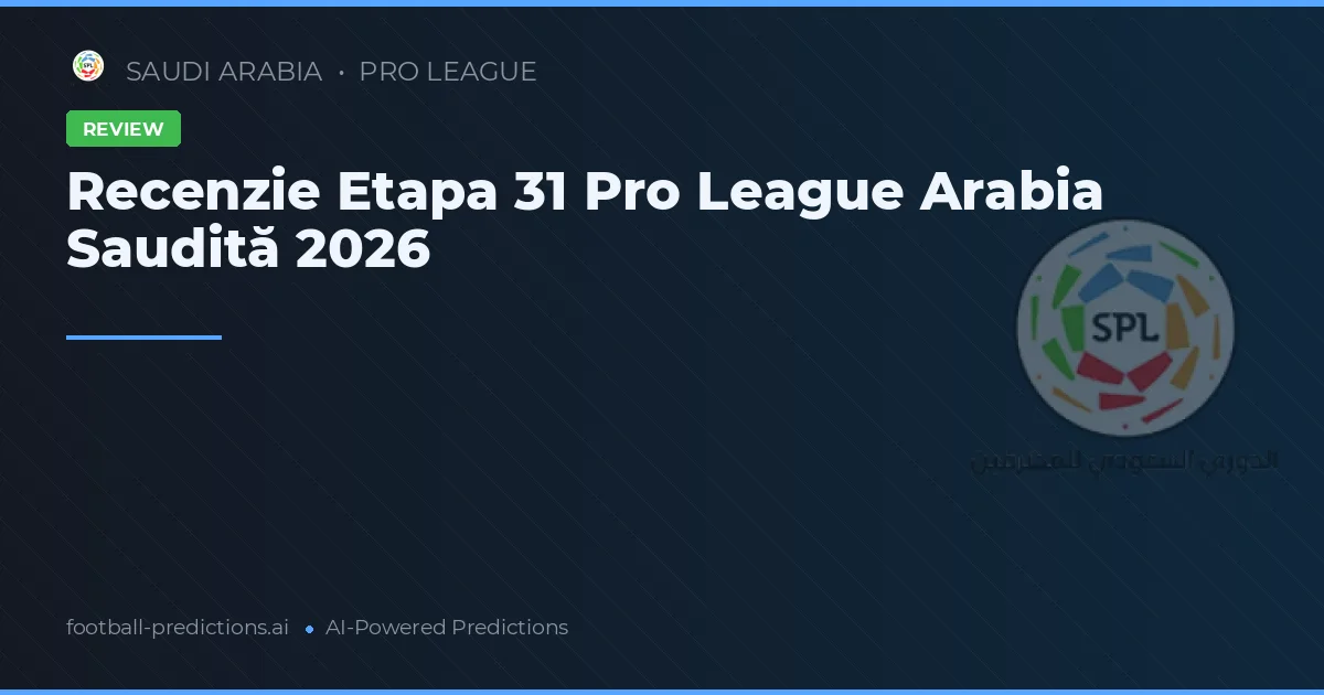 Recenzie Etapa 31 Pro League Arabia Saudită 2026