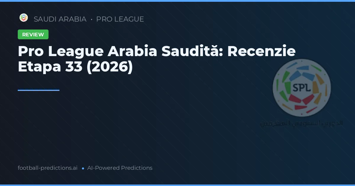 Pro League Arabia Saudită: Recenzie Etapa 33 (2026)