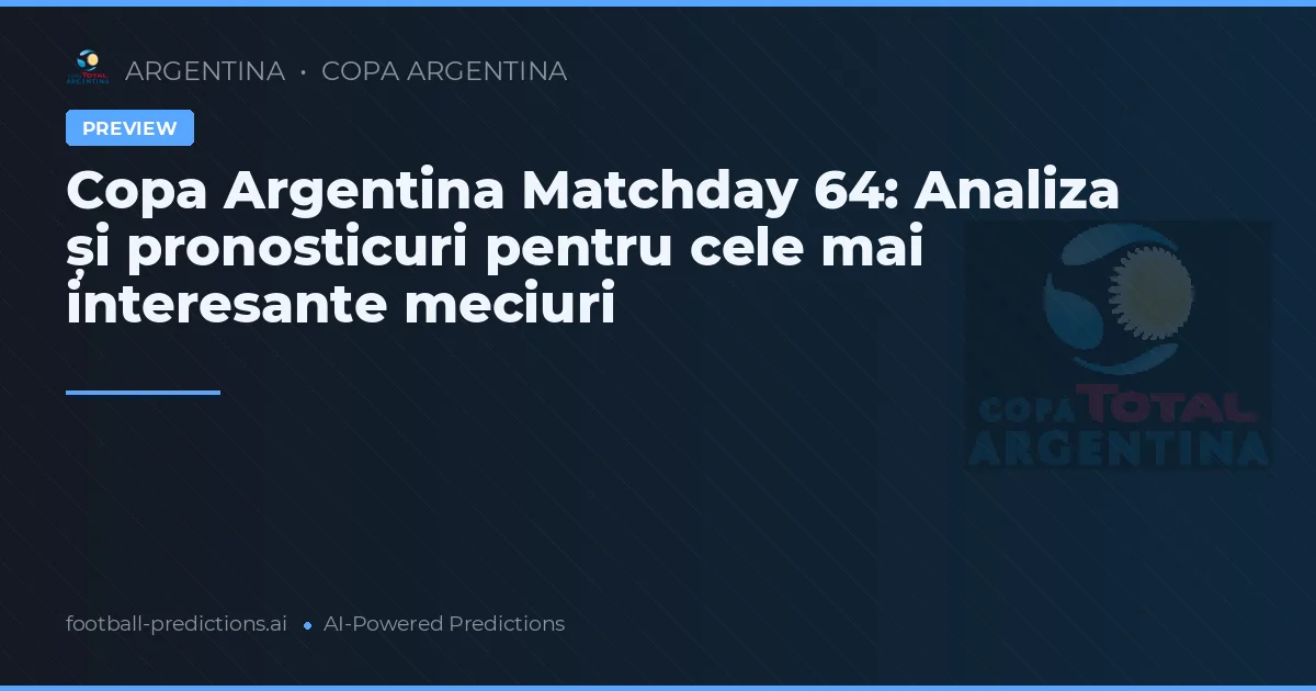 Copa Argentina Matchday 64: Analiza și pronosticuri pentru cele mai interesante meciuri