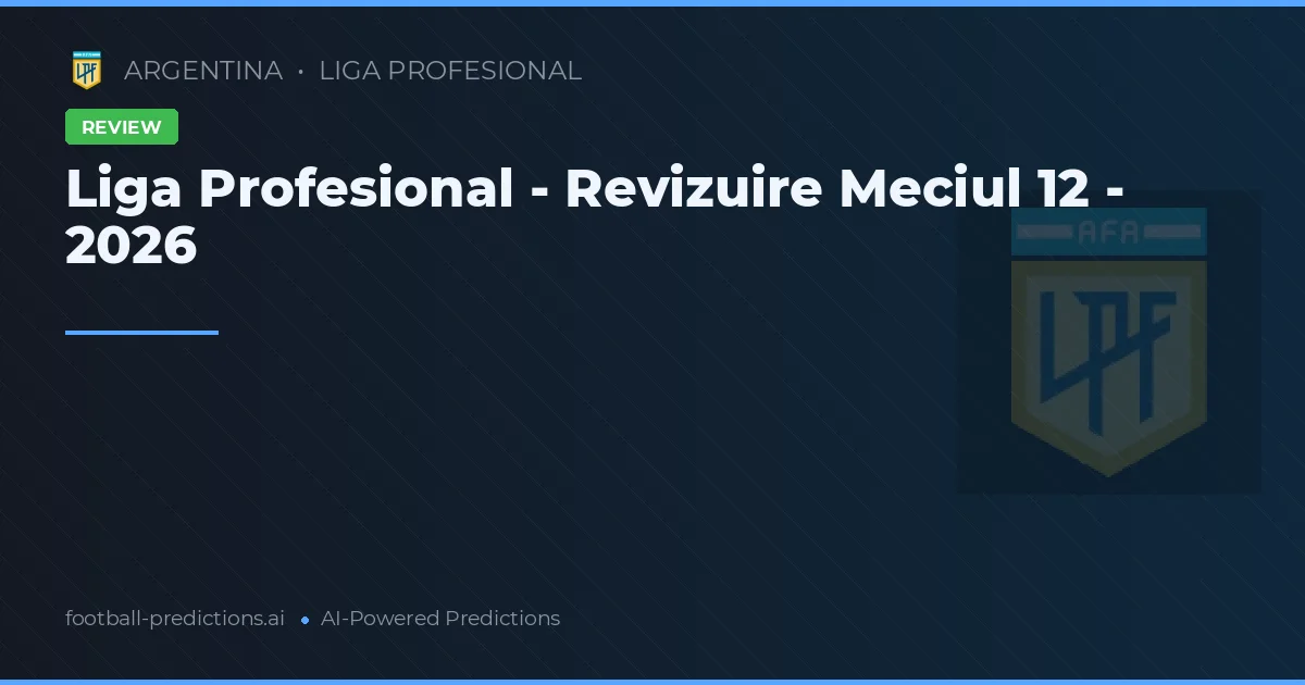 Liga Profesional - Revizuire Meciul 12 - 2026
