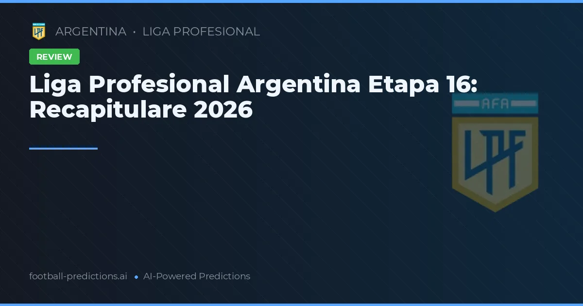 Liga Profesional Argentina Etapa 16: Recapitulare 2026