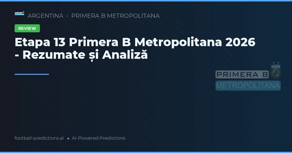 Etapa 13 Primera B Metropolitana 2026 - Rezumate și Analiză